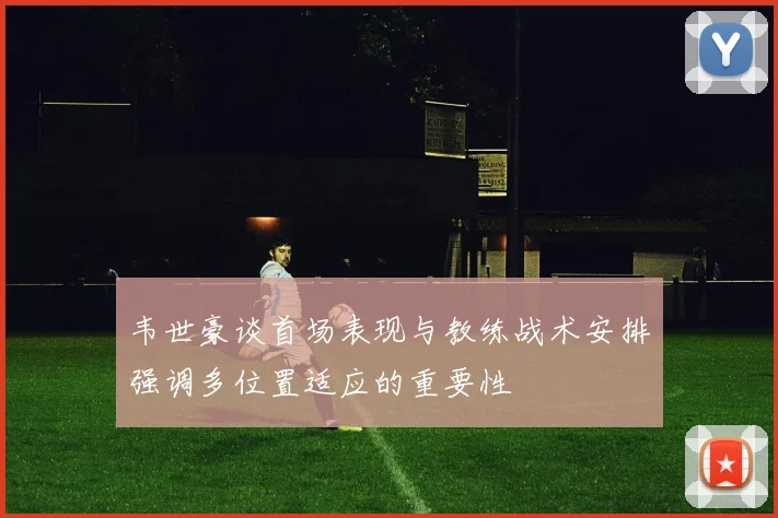 韦世豪谈首场表现与教练战术安排强调多位置适应的重要性