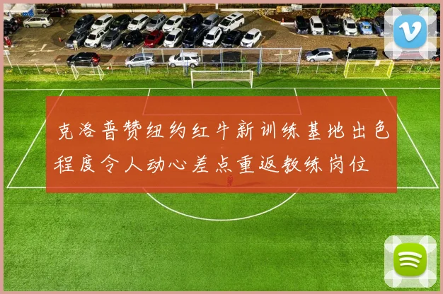 克洛普赞纽约红牛新训练基地出色程度令人动心差点重返教练岗位
