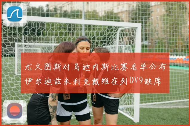 尤文图斯对乌迪内斯比赛名单公布伊尔迪兹米利克戴维在列DV9缺席