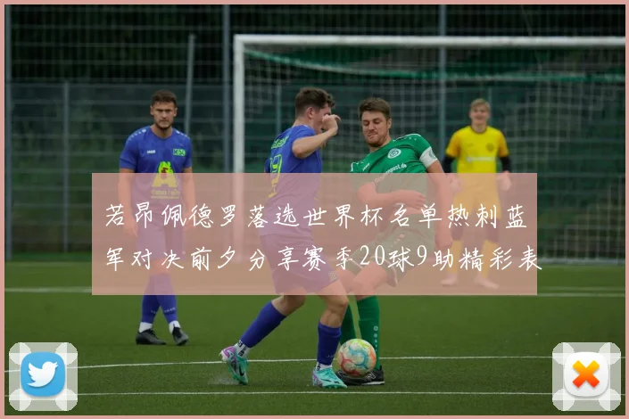 若昂佩德罗落选世界杯名单热刺蓝军对决前夕分享赛季20球9助精彩表现