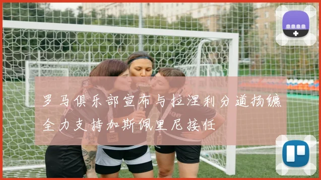 罗马俱乐部宣布与拉涅利分道扬镳全力支持加斯佩里尼接任