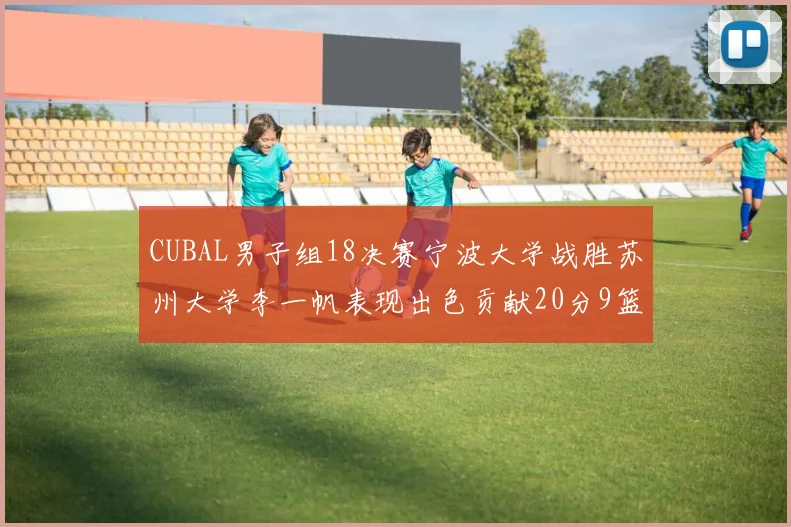 CUBAL男子组18决赛宁波大学战胜苏州大学李一帆表现出色贡献20分9篮板6助攻
