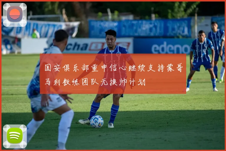国安俱乐部重申信心继续支持蒙哥马利教练团队无换帅计划
