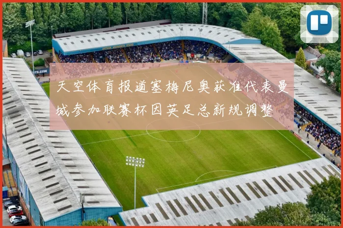 天空体育报道塞梅尼奥获准代表曼城参加联赛杯因英足总新规调整