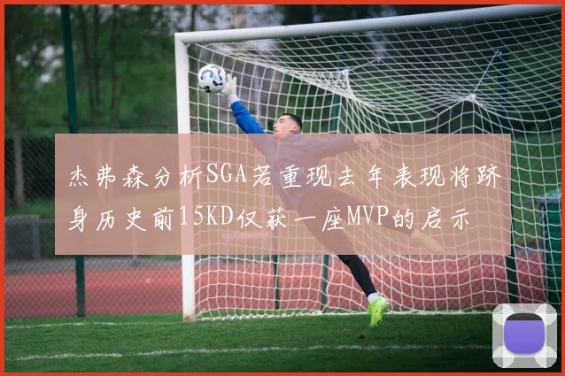 杰弗森分析SGA若重现去年表现将跻身历史前15KD仅获一座MVP的启示