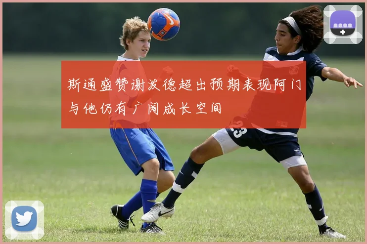 斯通盛赞谢泼德超出预期表现阿门与他仍有广阔成长空间