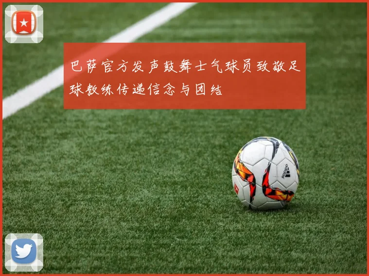 巴萨官方发声鼓舞士气球员致敬足球教练传递信念与团结