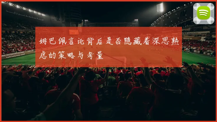 姆巴佩言论背后是否隐藏着深思熟虑的策略与考量