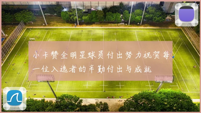 小卡赞全明星球员付出努力祝贺每一位入选者的辛勤付出与成就