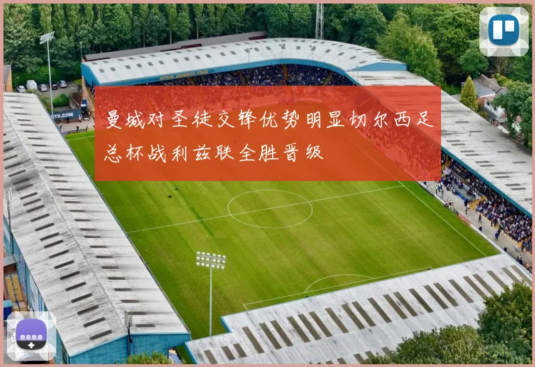 曼城对圣徒交锋优势明显切尔西足总杯战利兹联全胜晋级