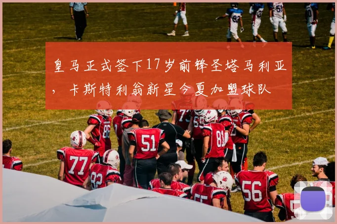 皇马正式签下17岁前锋圣塔马利亚，卡斯特利翁新星今夏加盟球队