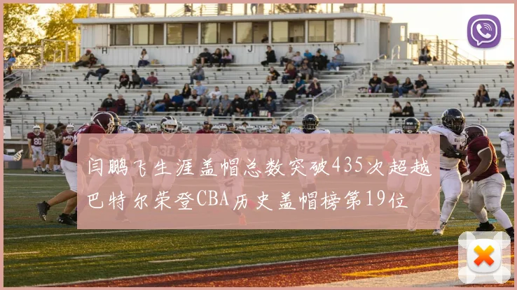 闫鹏飞生涯盖帽总数突破435次超越巴特尔荣登CBA历史盖帽榜第19位