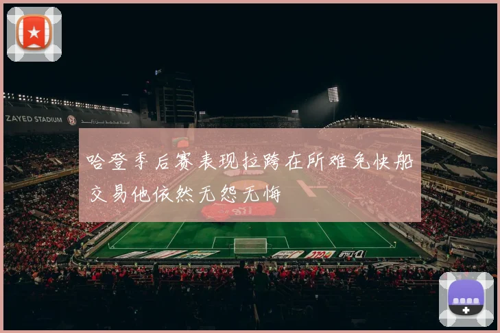 哈登季后赛表现拉跨在所难免快船交易他依然无怨无悔