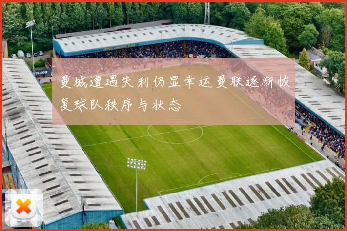 曼城遭遇失利仍显幸运曼联逐渐恢复球队秩序与状态