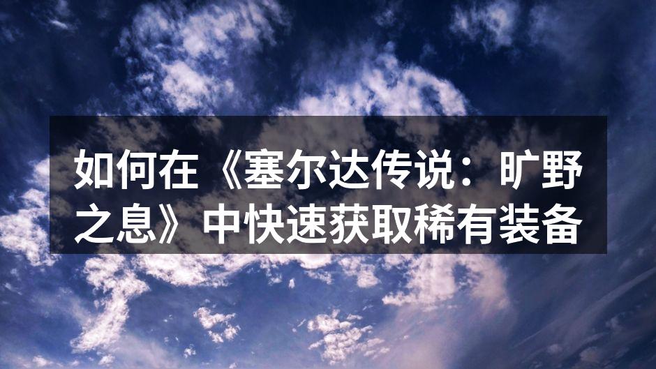 如何在《塞尔达传说：旷野之息》中快速获取